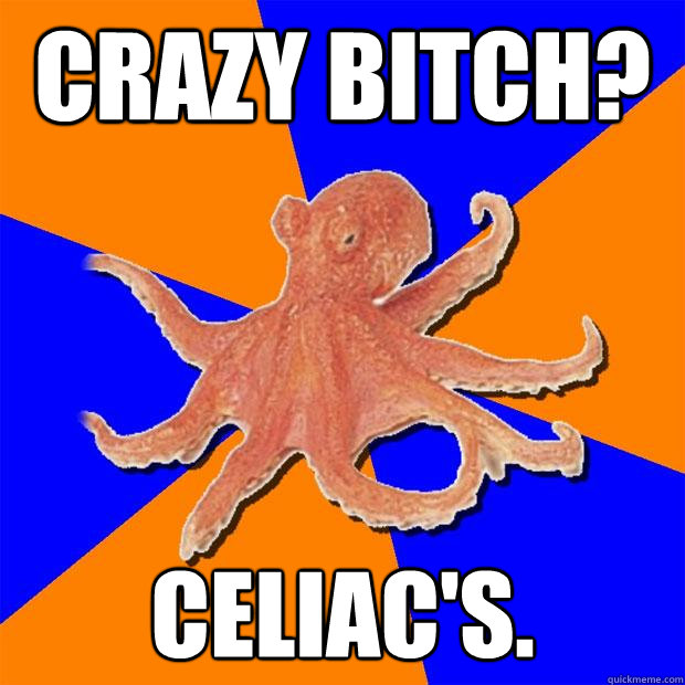 crazy bitch? celiac's. - crazy bitch? celiac's.  Online Diagnosis Octopus