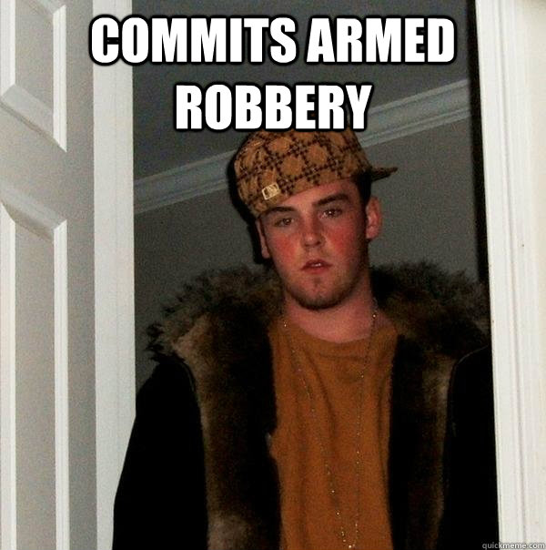 commits armed robbery   Scumbag Steve