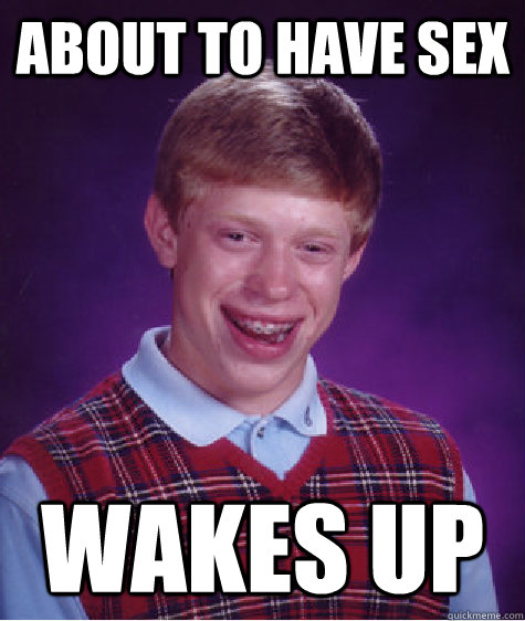 about to have sex wakes up  Bad Luck Brian