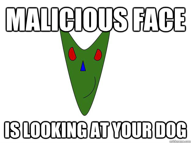 Malicious Face Is looking at your dog  Malicious Face