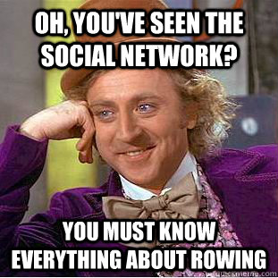 Oh, you've seen the Social network? You must know everything about rowing  Condescending Wonka