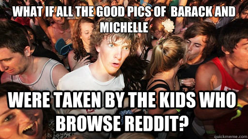 What if all the good pics of  Barack and Michelle were taken by the kids who browse reddit? - What if all the good pics of  Barack and Michelle were taken by the kids who browse reddit?  Sudden Clarity Clarence