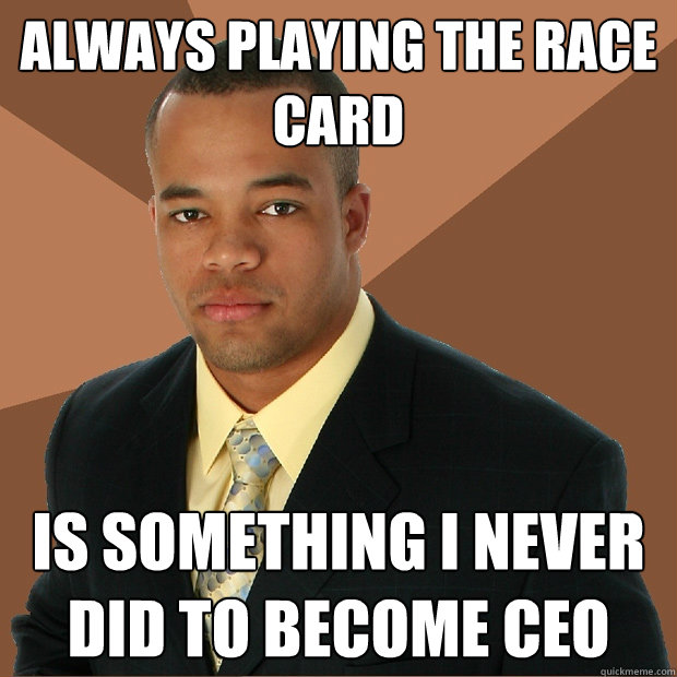 always playing the race card is something i never did to become ceo  Successful Black Man