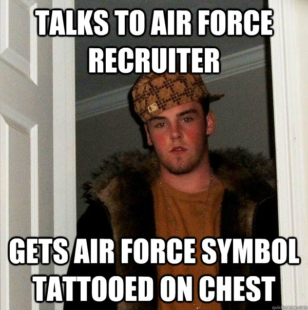 Talks to Air Force recruiter Gets Air Force symbol tattooed on chest  Scumbag Steve