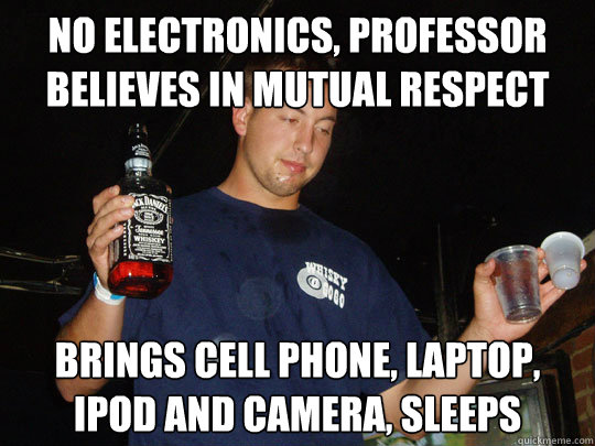 No electronics, Professor believes in mutual respect Brings Cell Phone, Laptop, Ipod and camera, sleeps - No electronics, Professor believes in mutual respect Brings Cell Phone, Laptop, Ipod and camera, sleeps  College Senior