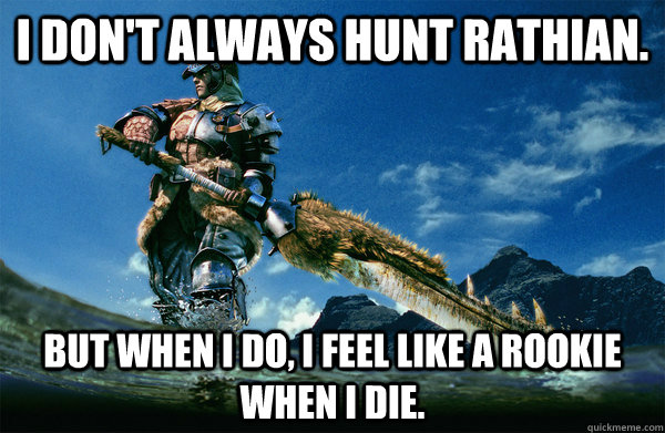 I don't always hunt rathian. But when i do, i feel like a rookie when i die.  The Most Interesting Monster Hunter In the World