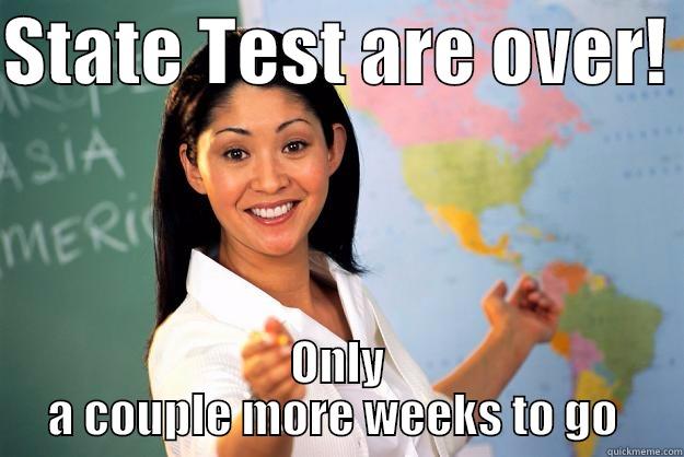 STATE TEST ARE OVER!  ONLY A COUPLE MORE WEEKS TO GO  Unhelpful High School Teacher