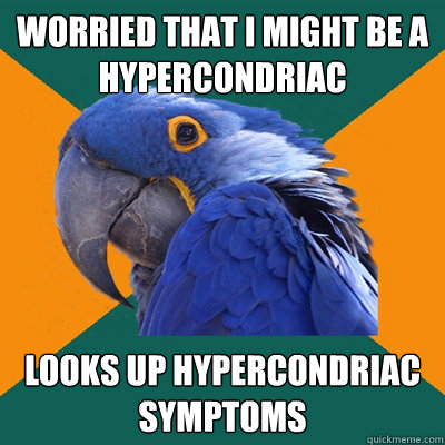 Worried that i might be a hypercondriac looks up hypercondriac symptoms  - Worried that i might be a hypercondriac looks up hypercondriac symptoms   Paranoid Parrot