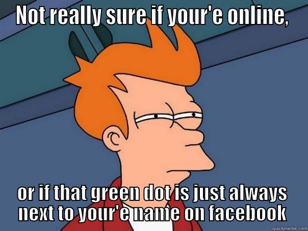 NOT REALLY SURE IF YOUR'E ONLINE, OR IF THAT GREEN DOT IS JUST ALWAYS NEXT TO YOUR'E NAME ON FACEBOOK Futurama Fry