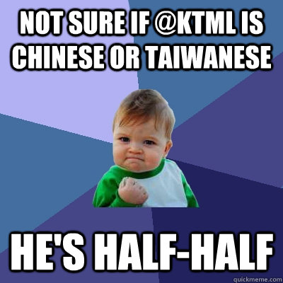 Not sure if @KTML is Chinese or Taiwanese He's half-half  Success Kid