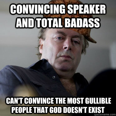 Convincing speaker and total badass  Can't convince the most gullible people that god doesn't exist - Convincing speaker and total badass  Can't convince the most gullible people that god doesn't exist  Scumbag Hitchens