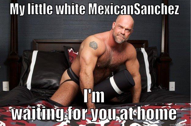 MY LITTLE WHITE MEXICANSANCHEZ I'M WAITING FOR YOU AT HOME Gorilla Man