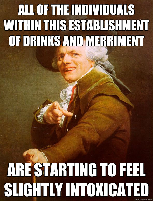 all of the individuals within this establishment of drinks and merriment are starting to feel slightly intoxicated  Joseph Ducreux