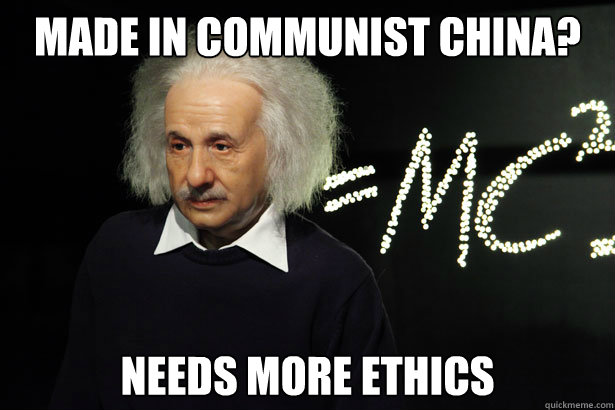 Made in communist China? Needs more ethics  Unamused Einstein