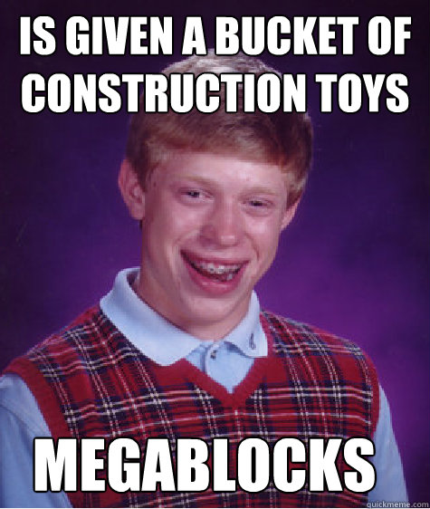 is given a bucket of construction toys Megablocks  Bad Luck Brian