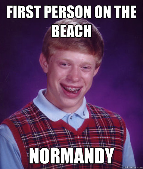 First person on the beach normandy  Bad Luck Brian