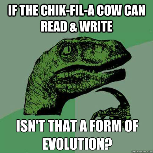 if the chik-fil-a cow can read & write isn't that a form of evolution?  Philosoraptor