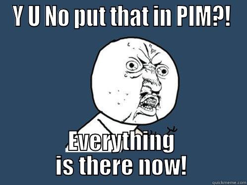 Y U NO PUT THAT IN PIM?! EVERYTHING IS THERE NOW! Y U No