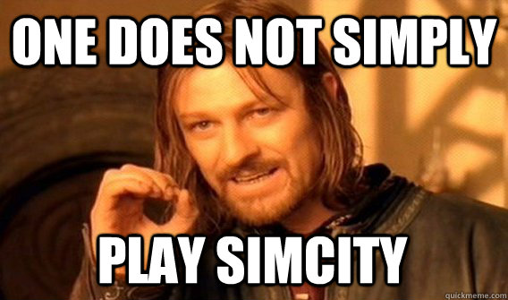 ONE DOES NOT SIMPLY PLAY SIMCITY  One Does Not Simply