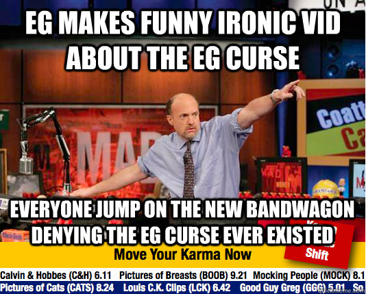 EG makes funny ironic vid about the EG curse Everyone jump on the new bandwagon denying the eg Curse ever existed - EG makes funny ironic vid about the EG curse Everyone jump on the new bandwagon denying the eg Curse ever existed  Mad Karma with Jim Cramer