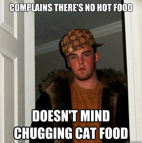 Complains there's no hot food doesn't mind chugging cat food  Scumbag Steve