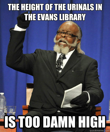 The height of the urinals in  the Evans library  is too damn high  The Rent Is Too Damn High