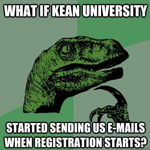 What if Kean University Started sending us e-mails when registration starts?  Philosoraptor