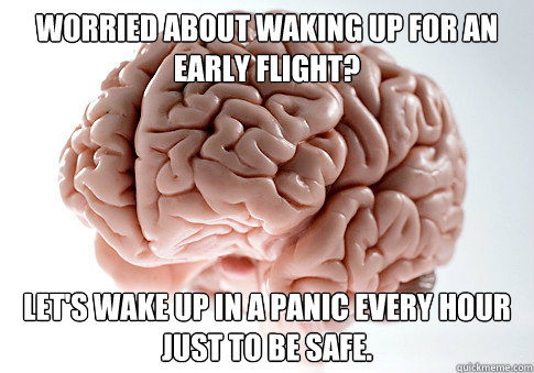 Worried about waking up for an early flight? Let's wake up in a panic every hour just to be safe.   Scumbag Brain