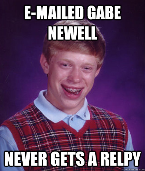 E-Mailed Gabe Newell Never gets a relpy  Bad Luck Brian