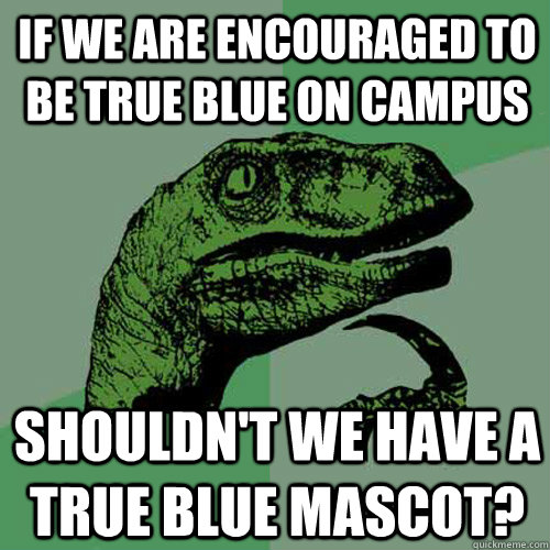 If We are encouraged to be true blue on campus Shouldn't we have a True blue mascot?  Philosoraptor