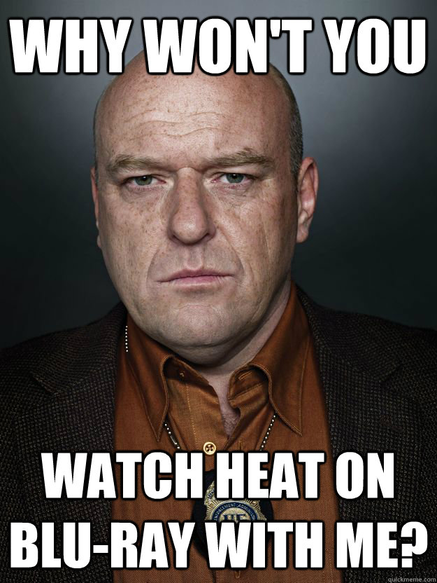Why won't you Watch Heat on blu-ray with me? - Why won't you Watch Heat on blu-ray with me?  Hank Schrader