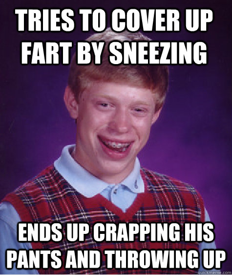 tries to cover up fart by sneezing ends up crapping his pants and throwing up   Bad Luck Brian