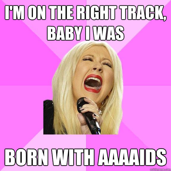 I'm on the right track, baby i WAS Born with AAAAIDS  Wrong Lyrics Christina