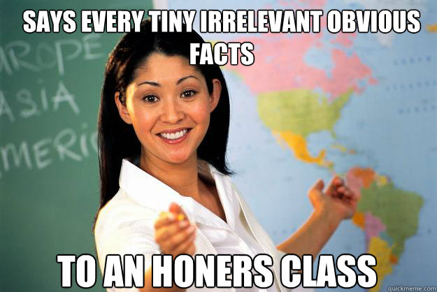 says every tiny irrelevant obvious facts to an honers class  Unhelpful High School Teacher