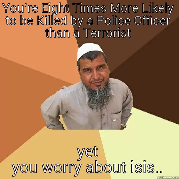 YOU’RE EIGHT TIMES MORE LIKELY TO BE KILLED BY A POLICE OFFICER THAN A TERRORIST YET YOU WORRY ABOUT ISIS.. Ordinary Muslim Man