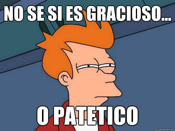 No se si es gracioso... o patetico - No se si es gracioso... o patetico  Futurama Fry