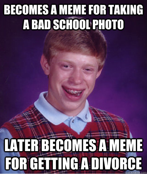 Becomes a meme for taking a bad school photo later becomes a meme for getting a divorce  Bad Luck Brian