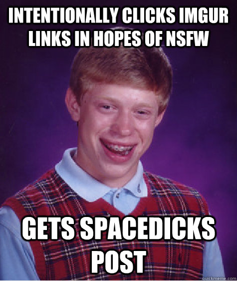 Intentionally clicks imgur links in hopes of nsfw gets spacedicks post  Bad Luck Brian