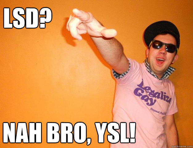 LSD? Nah bro, YSL! - LSD? Nah bro, YSL!  Gay Bro