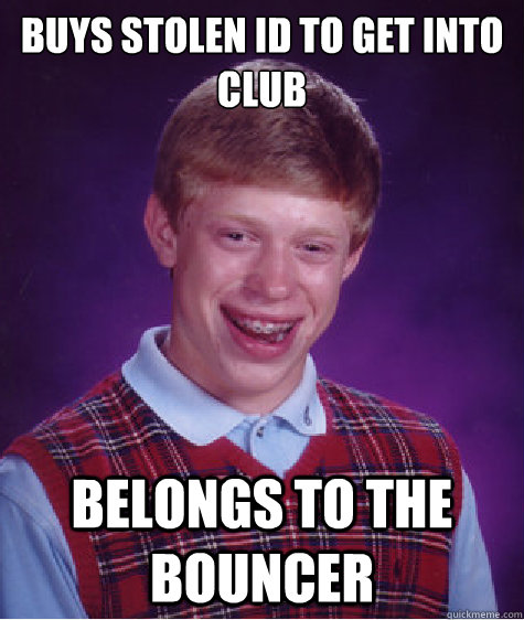 Buys stolen ID to get into club Belongs to the bouncer  Bad Luck Brian