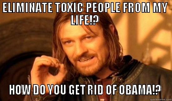 ELIMINATE TOXIC PEOPLE FROM MY LIFE!? HOW DO YOU GET RID OF OBAMA!? Boromir