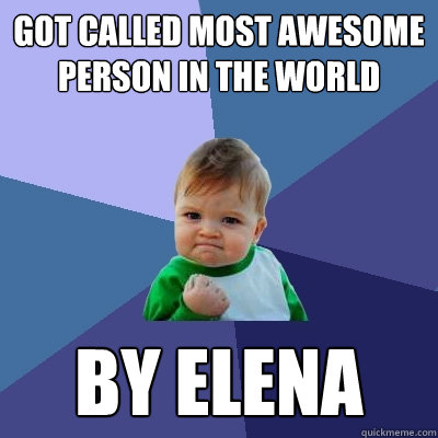 Got called most awesome person in the world By Elena  Success Kid