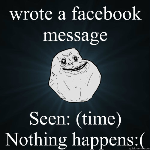 wrote a facebook message Seen: (time)
Nothing happens:( - wrote a facebook message Seen: (time)
Nothing happens:(  Forever Alone