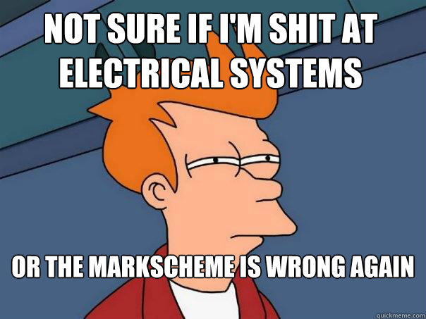 Not sure if I'm shit at electrical systems or the Markscheme is wrong AGAIN
   Futurama Fry