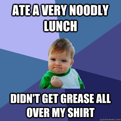 ate a very noodly lunch didn't get grease all over my shirt - ate a very noodly lunch didn't get grease all over my shirt  Success Kid