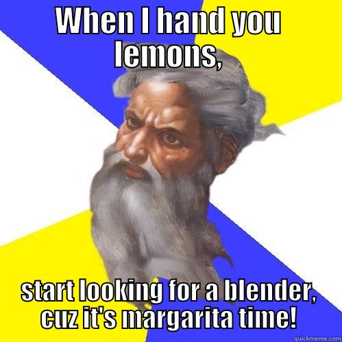 WHEN I HAND YOU LEMONS, START LOOKING FOR A BLENDER, CUZ IT'S MARGARITA TIME! Advice God