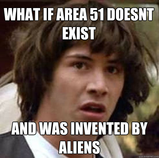 What if area 51 doesnt exist and was invented by aliens  conspiracy keanu