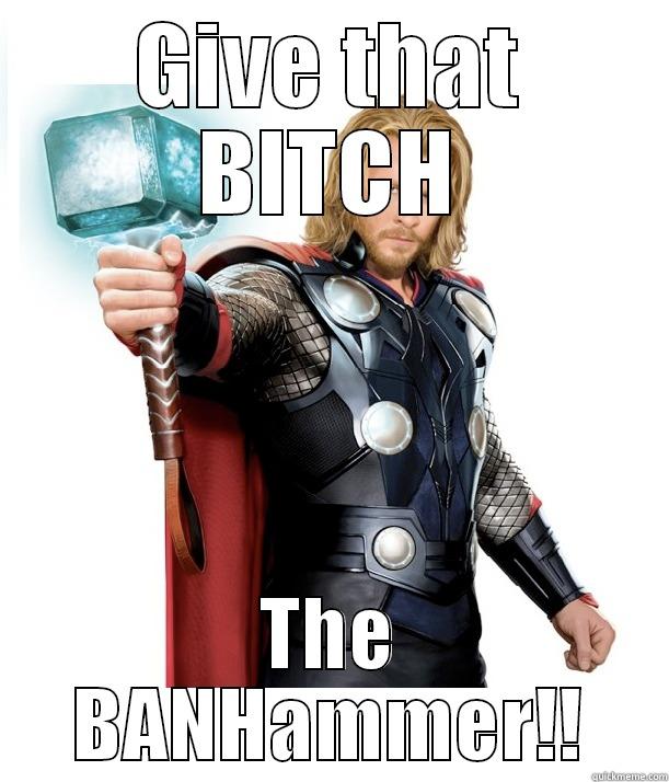 GIVE THAT BITCH THE BANHAMMER!! Advice Thor