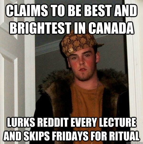 Claims to be best and brightest in canada Lurks reddit every lecture and skips fridays for ritual  Scumbag Steve