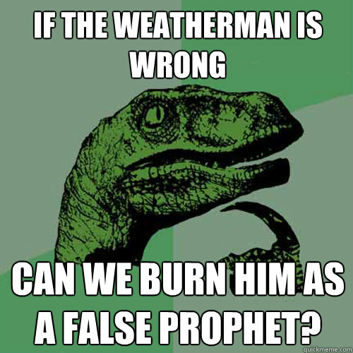 if the weatherman is wrong Can we burn him as a false prophet?  Philosoraptor